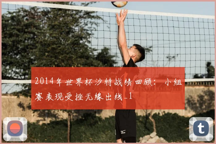 2014年世界杯沙特战绩回顾:小组赛表现受挫无缘出线_1