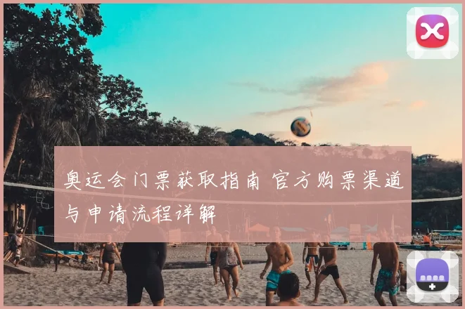 奥运会门票获取指南 官方购票渠道与申请流程详解
