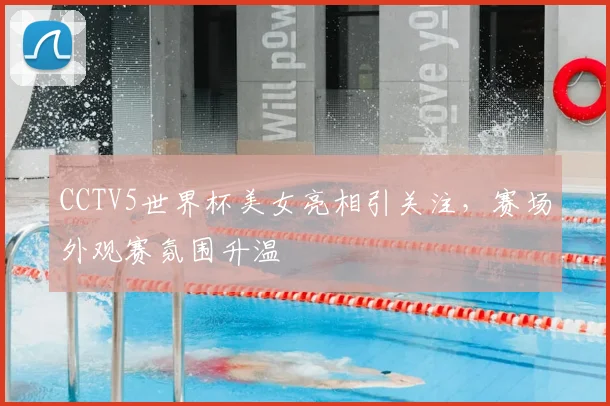 CCTV5世界杯美女亮相引关注，赛场外观赛氛围升温