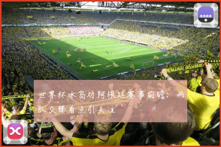 世界杯冰岛对阿根廷赛事前瞻:两队交锋看点引关注