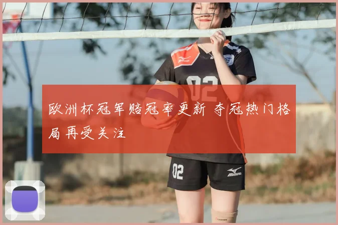 欧洲杯冠军赔冠率更新 夺冠热门格局再受关注