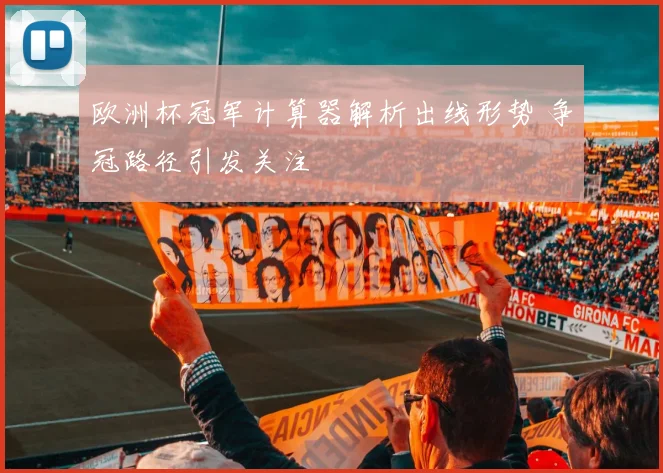 欧洲杯冠军计算器解析出线形势 争冠路径引发关注