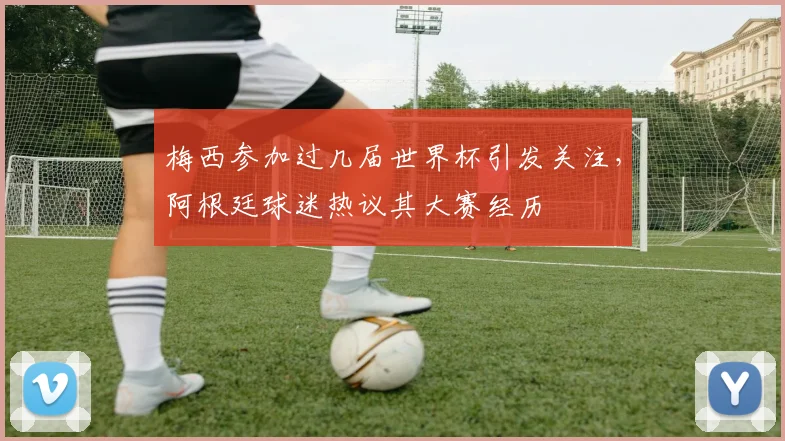 梅西参加过几届世界杯引发关注，阿根廷球迷热议其大赛经历